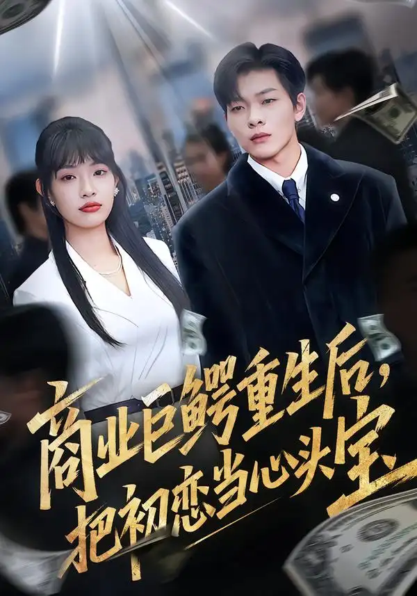 短剧《商业巨鳄重生后，把初恋当心头宝》免费全集在线观看